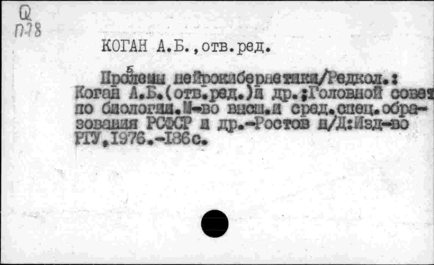 ﻿ПП
КОГАН А.Б.»отв.ред.
Пропены яейпоклбернешкйЛ’едаол.: Коган Л.Б.(отв.рвд.)и др. {Головной сове! по биология. й*во ВНСШ.И сред. спец, образования РСФСР и др.Ч’остов д/Д:Изд-во ИУД976.-186С.